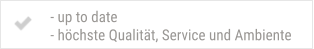 - up to date - höchste Qualität, Service und Ambiente